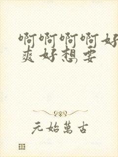 啊啊啊啊好大好爽好想要