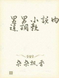 男男小说肉肉尿道调教