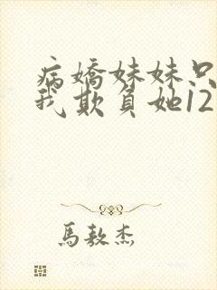 病娇妹妹只想让我欺负她12话