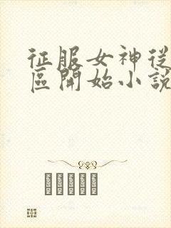 征服女神从富人区开始小说免费阅读