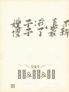 嫂子:我真不是傻子了最新免费阅读