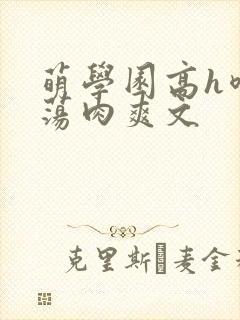 萌学园高h喷水荡肉爽文