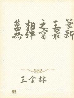 万相之王笔趣阁无弹窗最新章节免费阅读