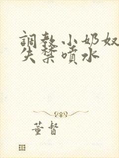 调教小奶奴高潮失禁喷水