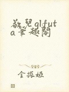 敬儿glfuta笔趣阁