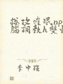 总攻催眠np洗脑调教h双性封面