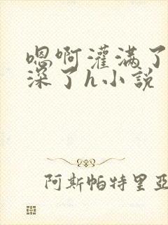 嗯啊灌满了啊太深了h小说