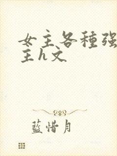 女主各种强要男主h文