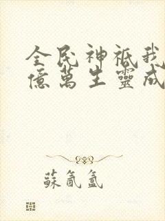 全民神祗我献祭亿万生灵成神