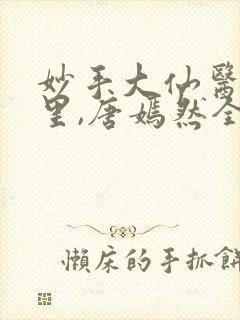 妙手大仙医陈万里,唐嫣然全部章节免费阅读