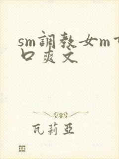 sm调教女m重口爽文