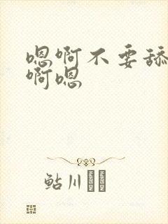 嗯啊不要舔那里啊嗯