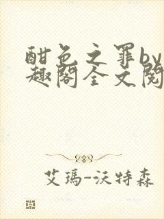 酣色之罪by笔趣阁全文阅读笔趣阁po笔趣阁