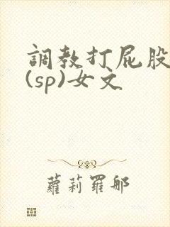 调教打屁股惩罚(sp)女文