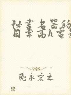 秘书名器的被脔日常高h电影