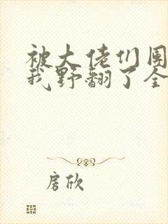 被大佬们团宠后我野翻了全文免费