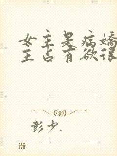 女主是病娇对男主占有欲很强的小说