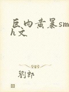 巨肉黄暴sm高h文