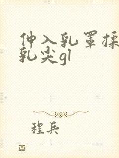 伸入乳罩揉她的乳尖gl