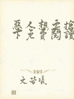 恶人想要抢救一下免费阅读漫画下拉式