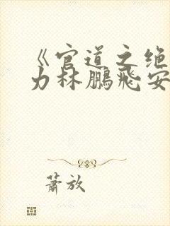 《官道之绝对权力林鹏飞安江》阅读全文