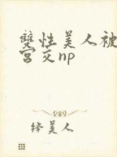 双性美人被强行宫交np封面