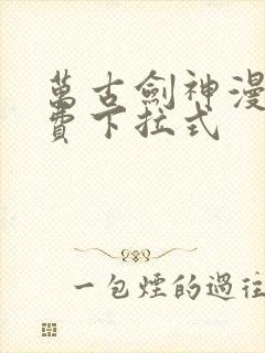 万古剑神漫画免费下拉式
