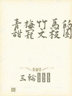 青梅竹马的小说甜宠文校园