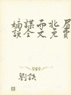 嫡谋面北眉南小说全文免费阅读免费