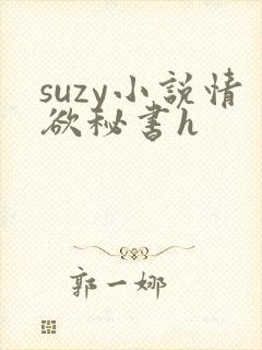 suzy小说情欲秘书h
