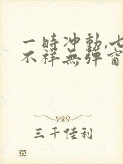 一时冲动,七世不祥无弹窗全文免费阅读封面