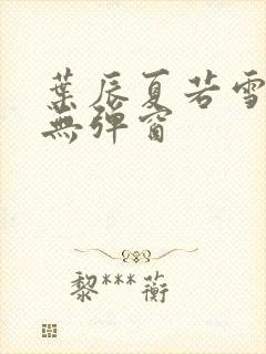 叶辰夏若雪孙怡无弹窗