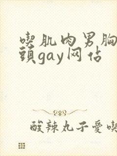 吃肌肉男胸肌奶头gay网站