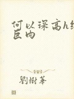 何以琛高h纯肉巨肉封面