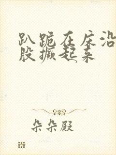 趴跪在床沿把屁股撅起来封面