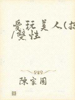 爱玩美人(总攻/双性