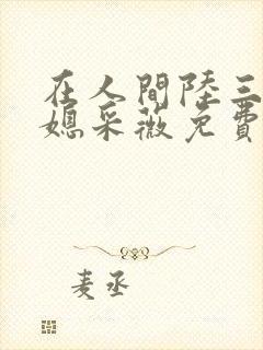 在人间陆三平儿媳采薇免费阅读