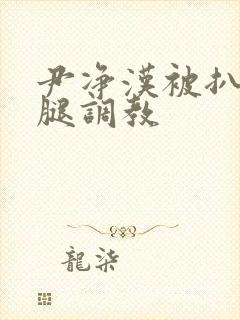 尹净汉被扒开双腿调教