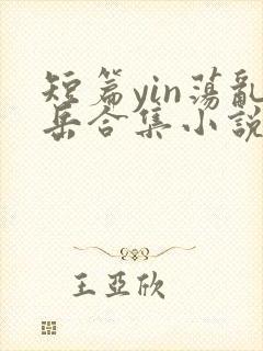 短篇yin荡乱岳合集小说在线阅读