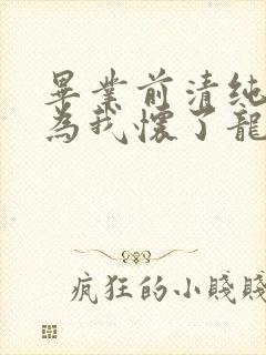 毕业前清纯校花为我怀了龙凤胎小说