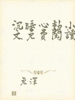 沉睡心动小说全文免费阅读