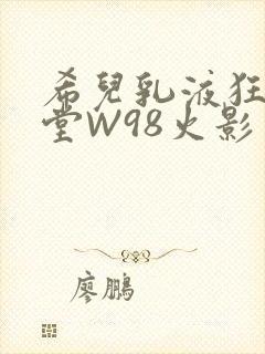 希儿乳液狂飙天堂W98火影封面