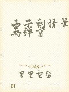 西子刺情笔趣阁无弹窗