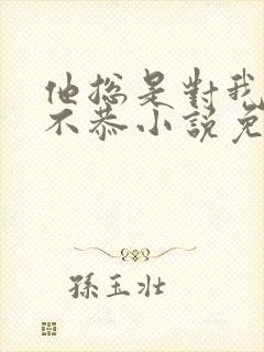 他总是对我违逆不恭小说免费阅读