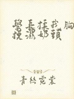 学长揉我胸啊嗯摸湿奶头