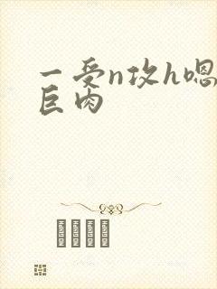 一受n攻h嗯啊巨肉