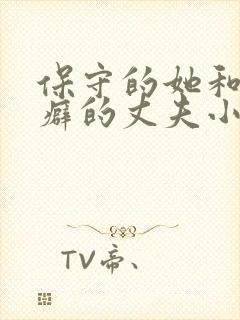 保守的她和绿帽癖的丈夫小说