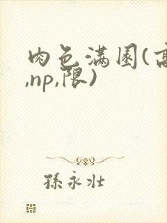 肉色满园(高h,np,限)