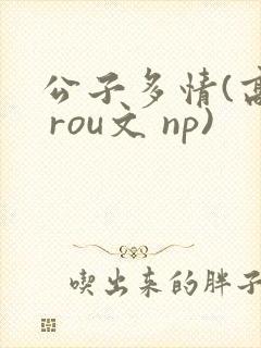 公子多情(高h rou文 np)