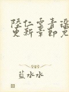 陆仁云青瑶超前更新章节免费阅读